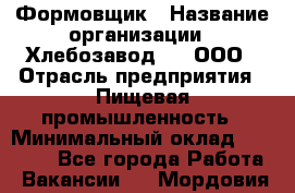 Формовщик › Название организации ­ Хлебозавод №1, ООО › Отрасль предприятия ­ Пищевая промышленность › Минимальный оклад ­ 15 000 - Все города Работа » Вакансии   . Мордовия респ.